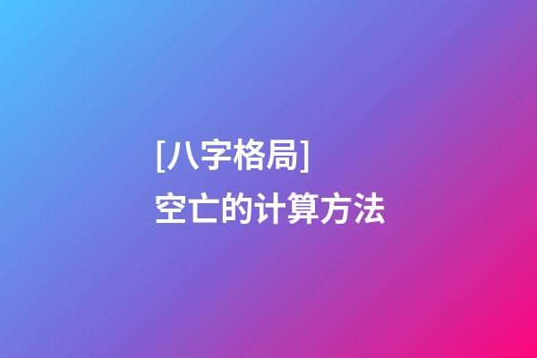 [八字格局] 空亡的计算方法